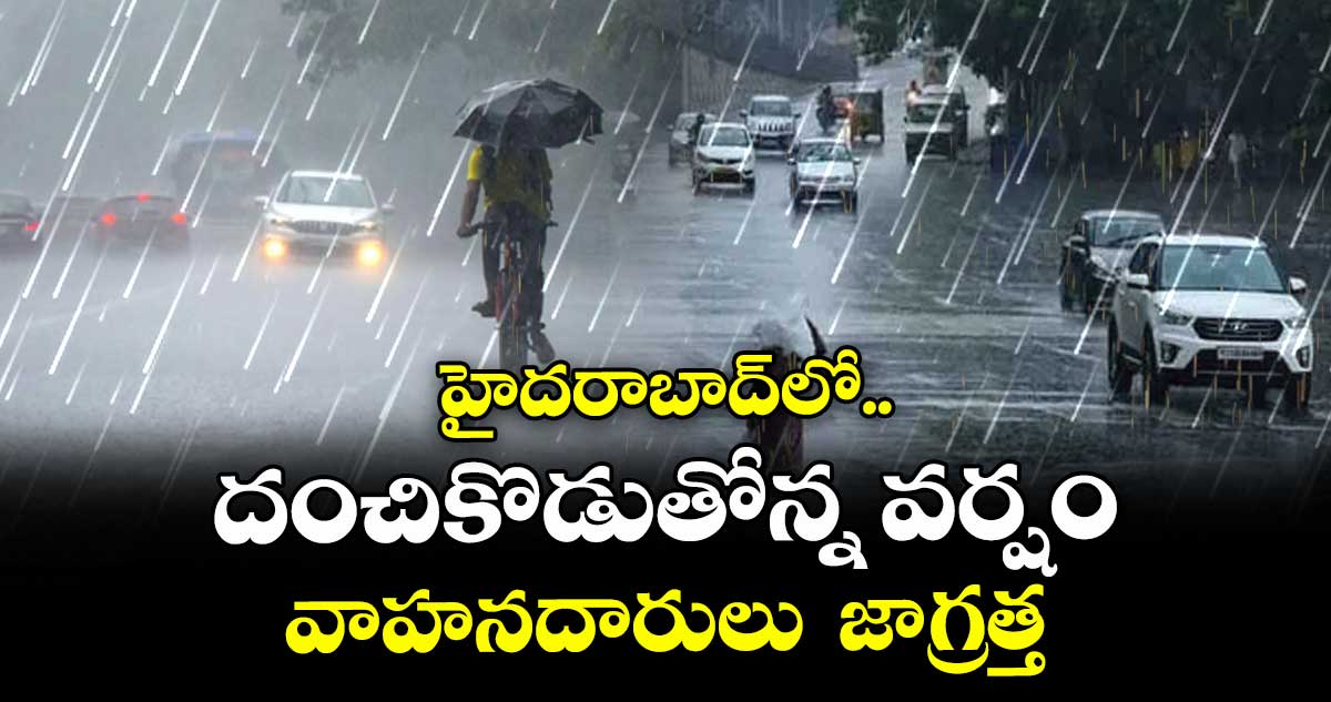 హైదరాబాద్ లో దంచికొడుతోన్న వర్షం.. వాహనదారులు  జాగ్రత్త