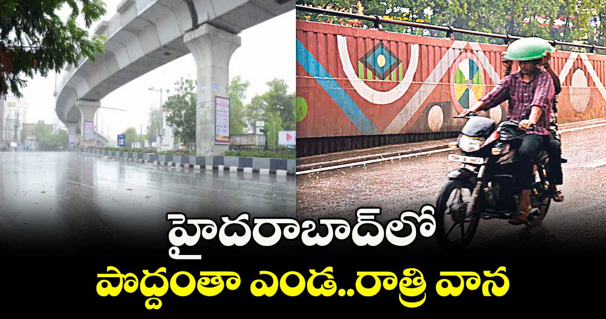 హైదరాబాద్ లో పొద్దంతా ఎండ..రాత్రి వాన