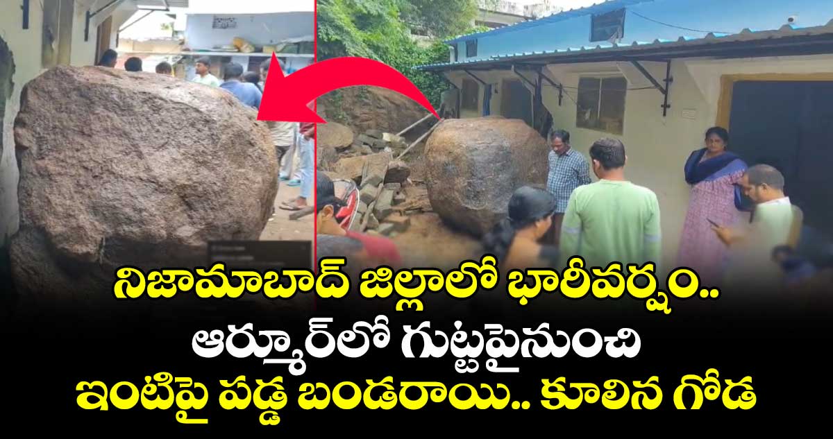 నిజామాబాద్ జిల్లాలో భారీవర్షం..ఆర్మూర్లో గుట్టపైనుంచి ఇంటిపై పడ్డ బండరాయి.. కూలిన గోడ