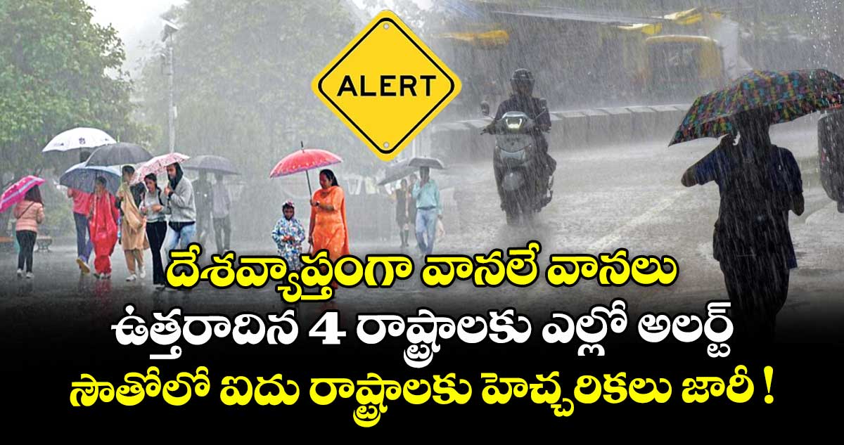 దేశవ్యాప్తంగా వానలే వానలు.. ఉత్తరాదిన 4 రాష్ట్రాలకు ఎల్లో అలర్ట్.. సౌతోలో ఐదు రాష్ట్రాలకు హెచ్చరికలు జారీ !