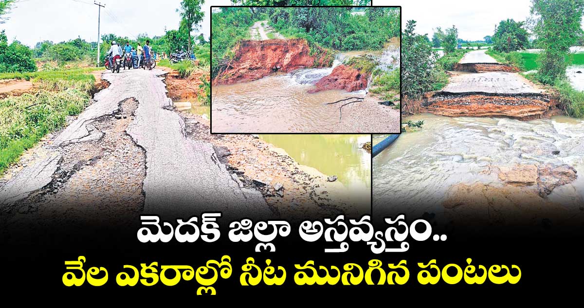 మెదక్ జిల్లా అస్తవ్యస్తం..వేల ఎకరాల్లో నీట మునిగిన పంటలు