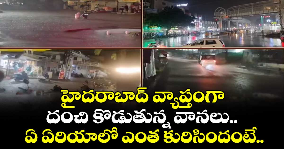 హైదరాబాద్ వ్యాప్తంగా దంచి కొడుతున్న వానలు.. ఏ ఏరియాలో ఎంత కురిసిందంటే..