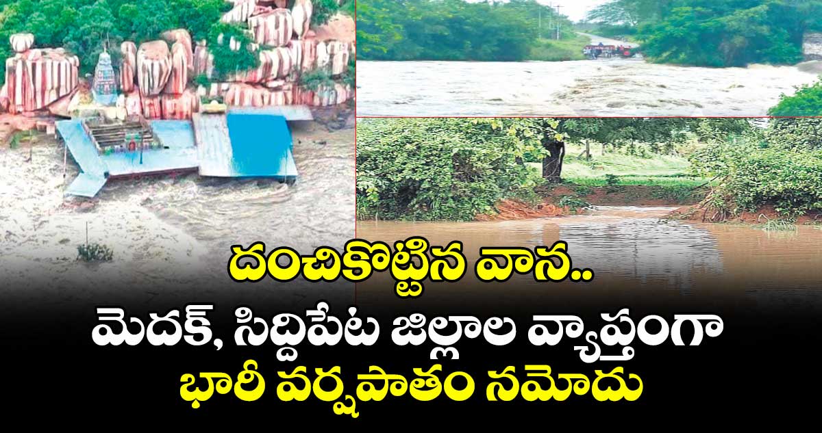 దంచికొట్టిన వాన..మెదక్, సిద్దిపేట జిల్లాల వ్యాప్తంగా భారీ వర్షపాతం నమోదు