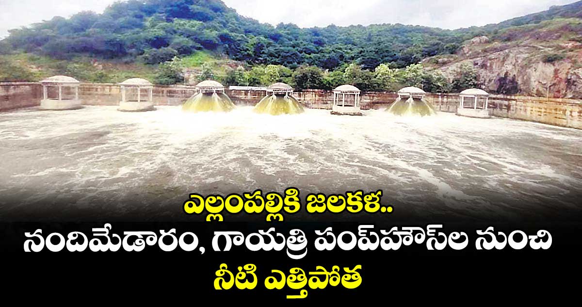 ఎల్లంపల్లికి జలకళ.. నందిమేడారం, గాయత్రి పంప్‌‌‌‌హౌస్‌‌‌‌ల నుంచి నీటి ఎత్తిపోత