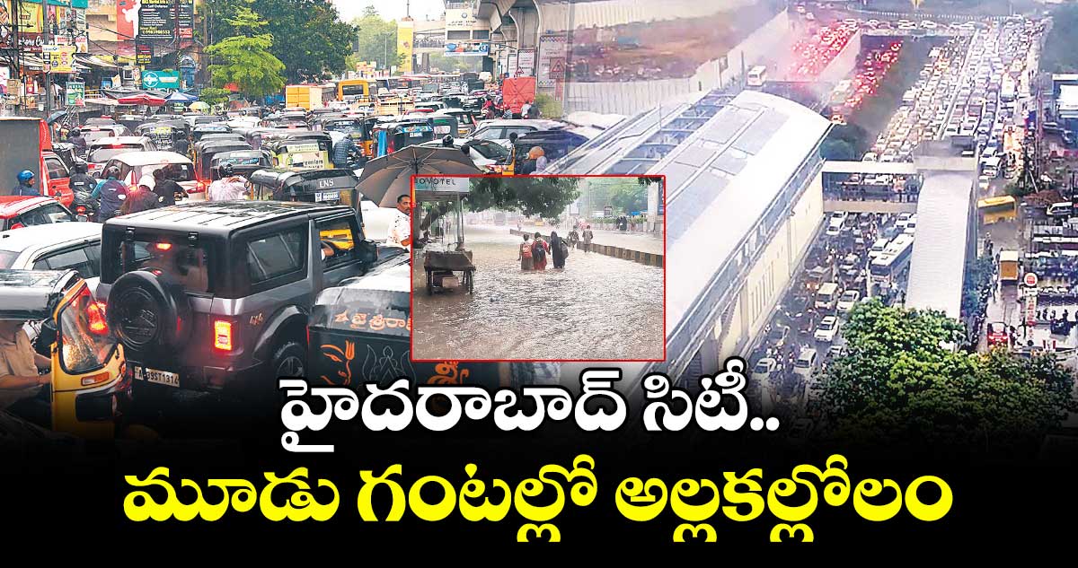 హైదరాబాద్ సిటీ..  మూడు గంటల్లో అల్లకల్లోలం