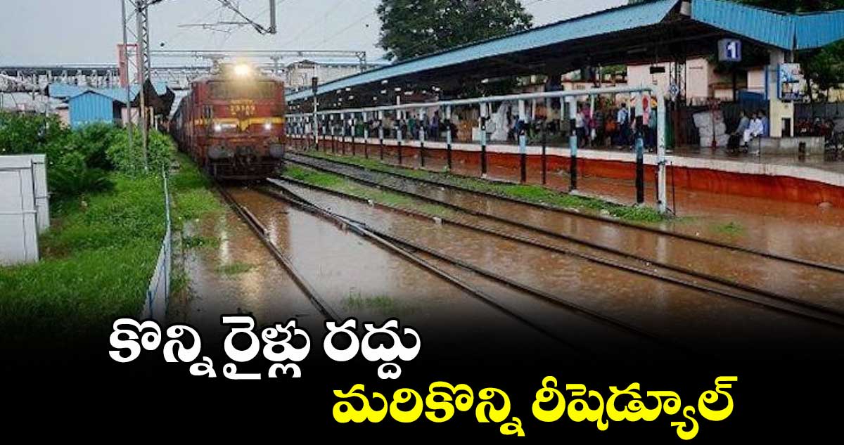 కొన్ని రైళ్లు రద్దు.. మరికొన్ని రీషెడ్యూల్