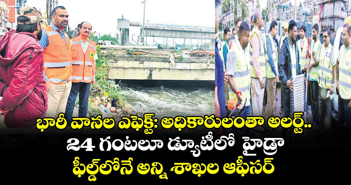 భారీ వానల ఎఫెక్ట్: అధికారులంతా అలర్ట్.. 24 గంటలూ డ్యూటీలో  హైడ్రా... ఫీల్డ్లోనే అన్ని శాఖల ఆఫీసర్లు  