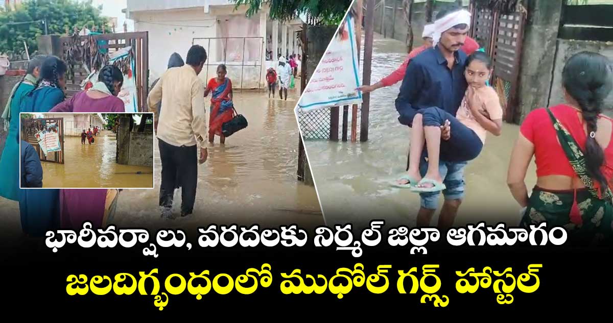 భారీవర్షాలు, వరదలకు నిర్మల్ జిల్లా ఆగమాగం..జలదిగ్భంధంలో ముధోల్ గర్ల్స్ హాస్టల్