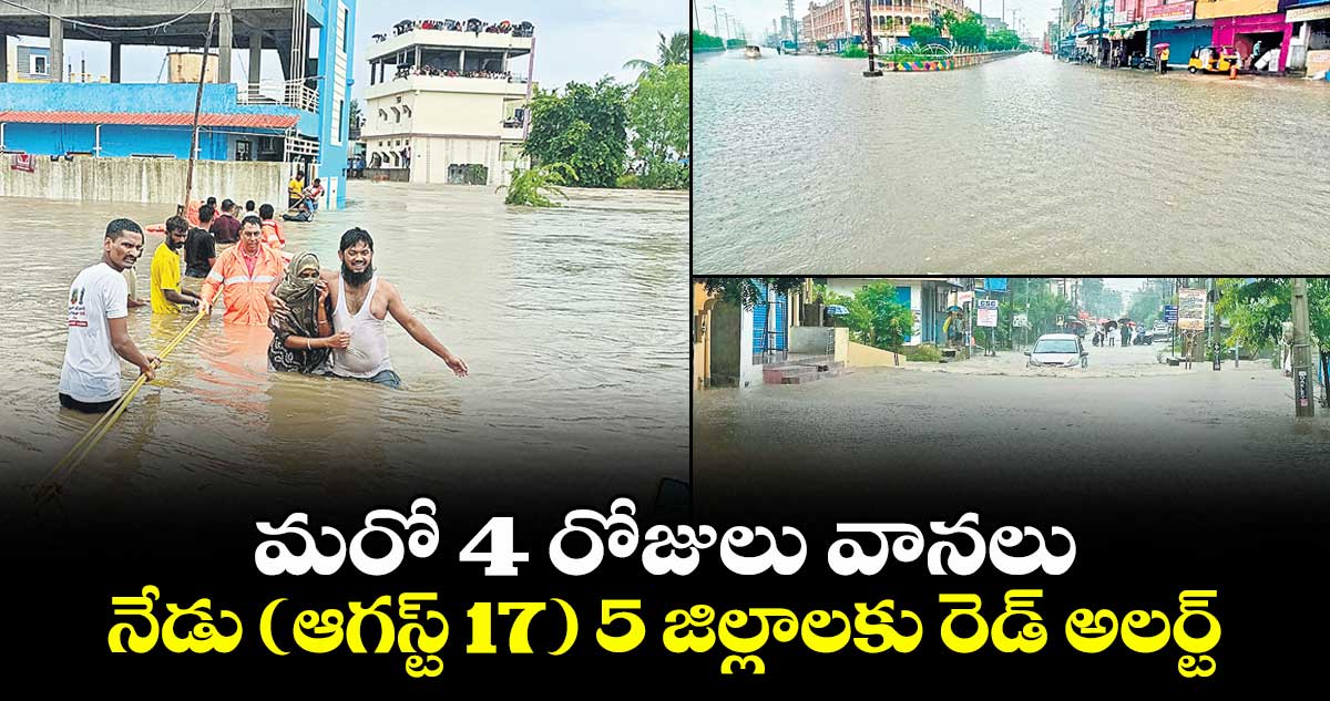 మరో 4 రోజులు వానలు.. నేడు (ఆగస్ట్ 17) 5 జిల్లాలకు రెడ్ అలర్ట్‌