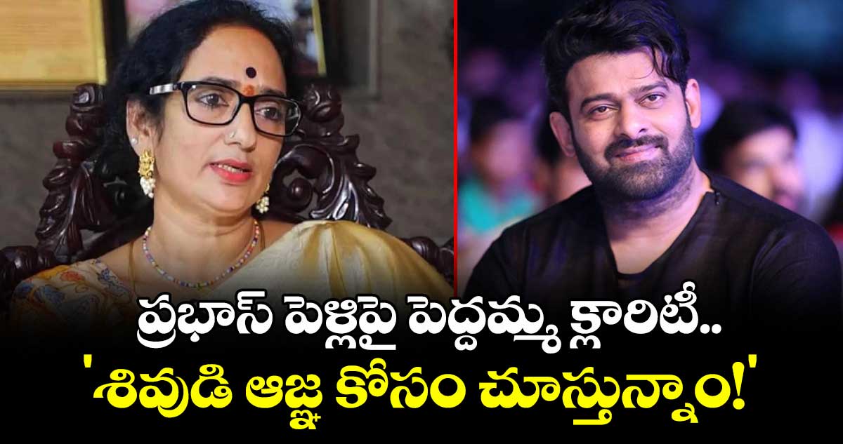 Prabhas Marriage: ప్రభాస్ పెళ్లిపై పెద్దమ్మ క్లారిటీ.. 'శివుడి ఆజ్ఞ కోసం చూస్తున్నాం!'