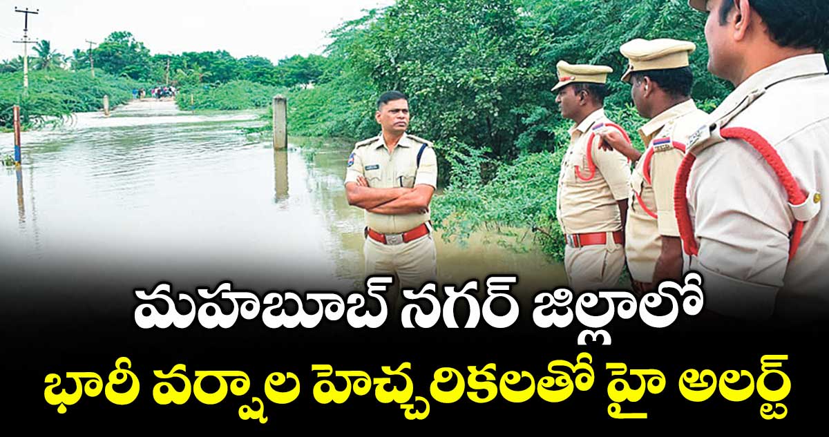 మహబూబ్ నగర్ జిల్లాలో భారీ వర్షాల హెచ్చరికలతో హై అలర్ట్