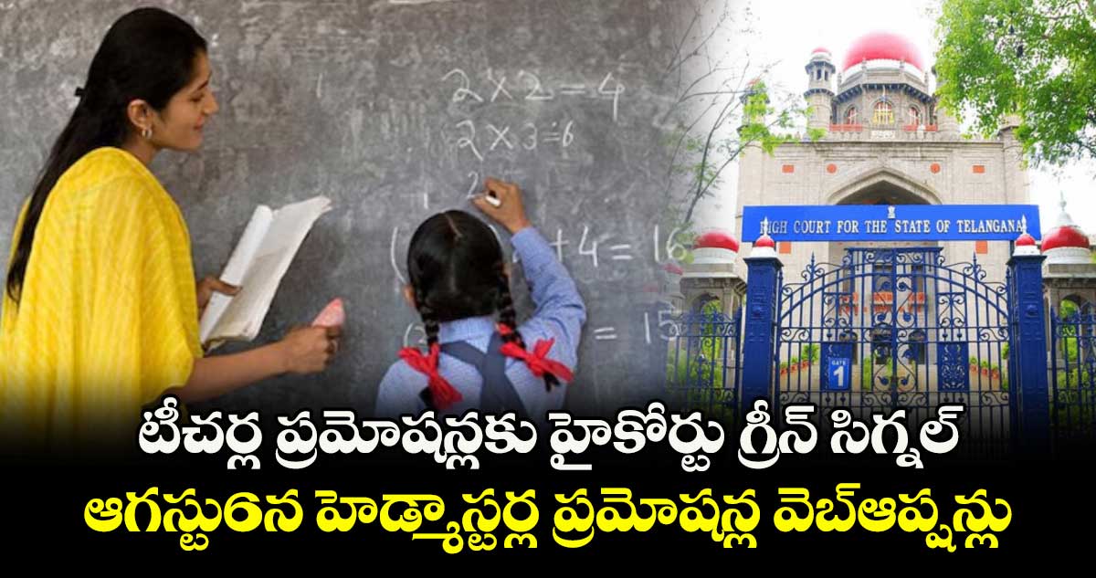 టీచర్ల ప్రమోషన్లకు హైకోర్టు గ్రీన్ సిగ్నల్..ఆగస్టు6న హెడ్మాస్టర్ల ప్రమోషన్ల వెబ్ఆప్షన్లు