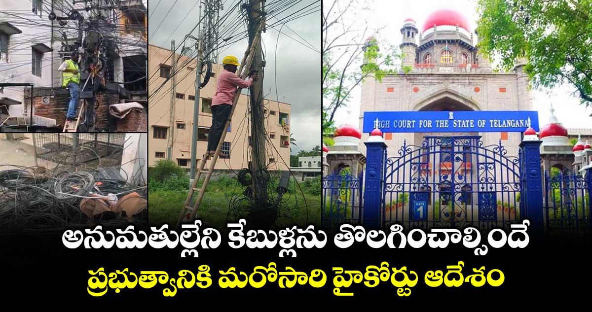 అనుమతుల్లేని కేబుళ్లను తొలగించాల్సిందే..ప్రభుత్వానికి మరోసారి హైకోర్టు ఆదేశం