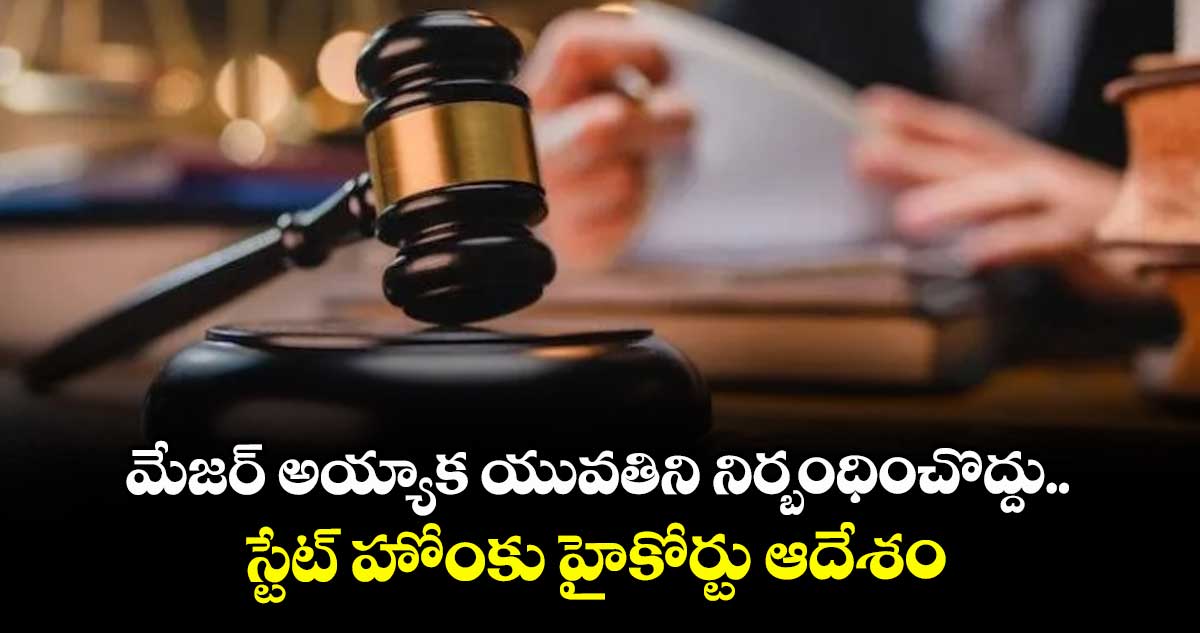 మేజర్‌‌ అయ్యాక యువతిని నిర్బంధించొద్దు..స్టేట్ హోంకు హైకోర్టు ఆదేశం