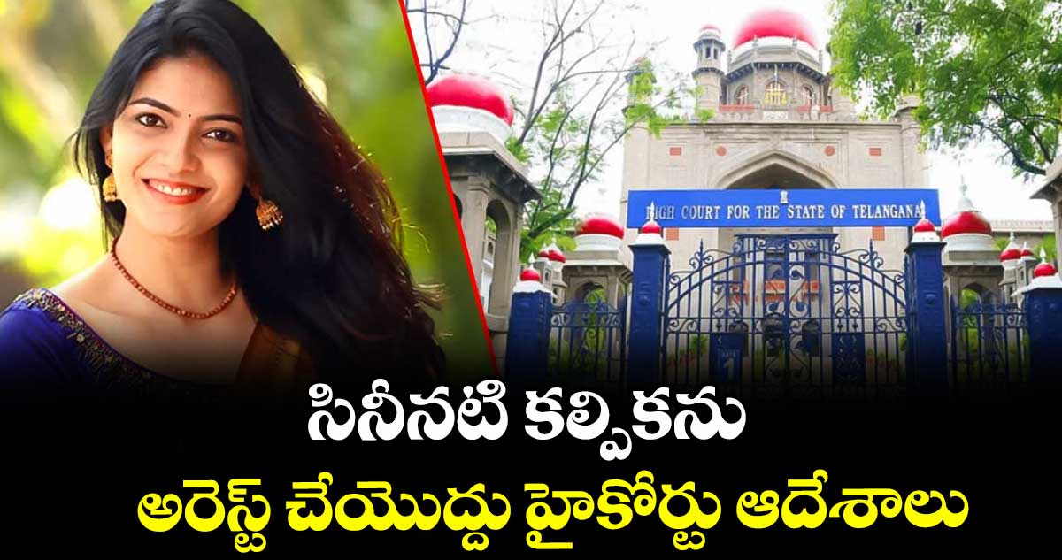 సినీనటి కల్పికను అరెస్ట్ చేయొద్దు హైకోర్టు ఆదేశాలు