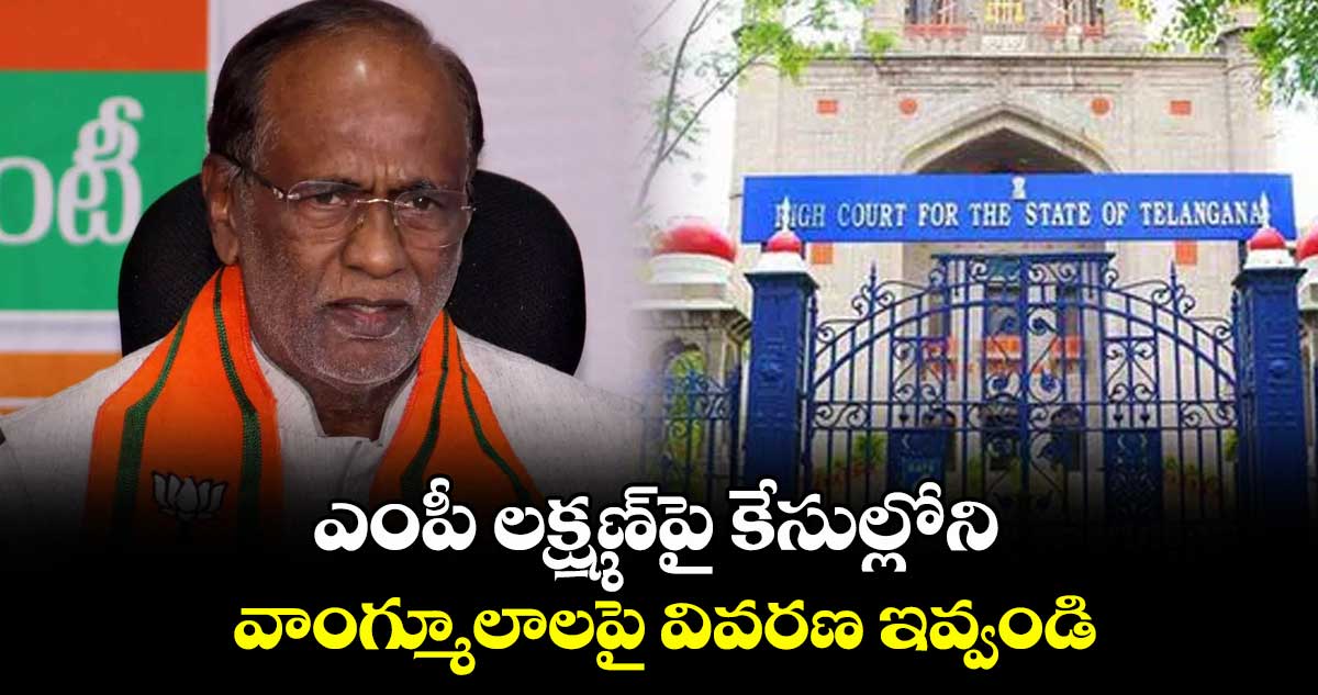 ఎంపీ లక్ష్మణ్‌‌‌‌పై కేసుల్లోని వాంగ్మూలాలపై వివరణ ఇవ్వండి