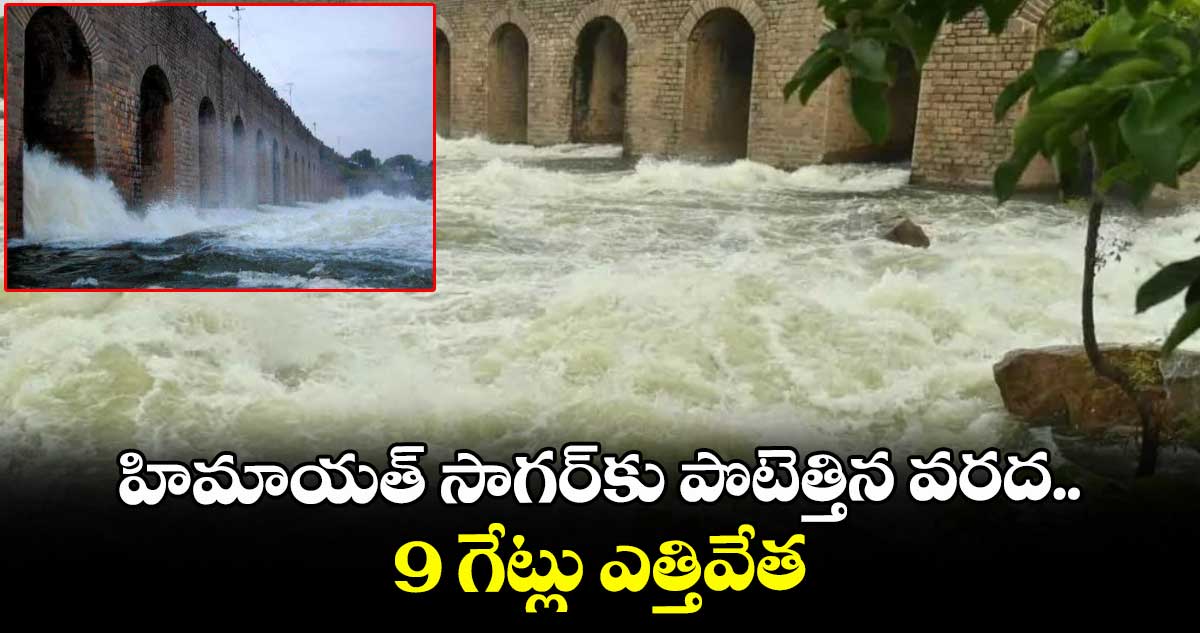 హిమాయత్ సాగర్కు పొటెత్తిన వరద.. 9 గేట్లు ఎత్తివేత