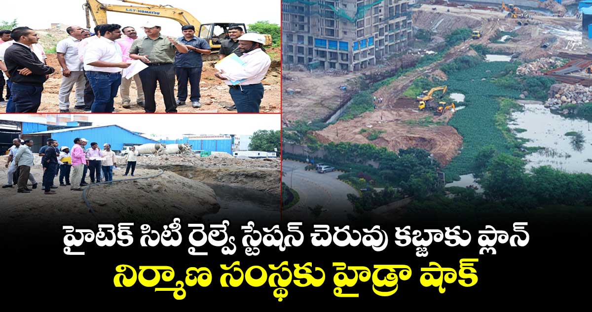 హైటెక్ సిటీ రైల్వే స్టేషన్ చెరువు కబ్జాకు ప్లాన్.. నిర్మాణ సంస్థకు హైడ్రా షాక్