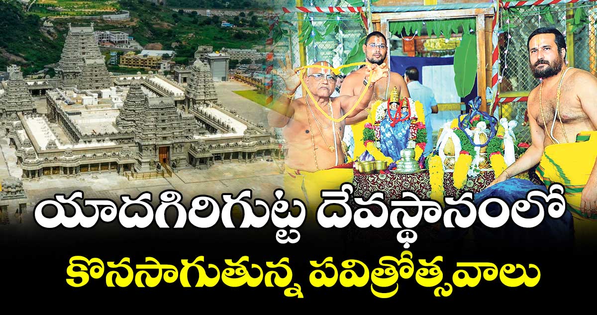యాదగిరిగుట్ట దేవస్థానంలో కొనసాగుతున్న పవిత్రోత్సవాలు
