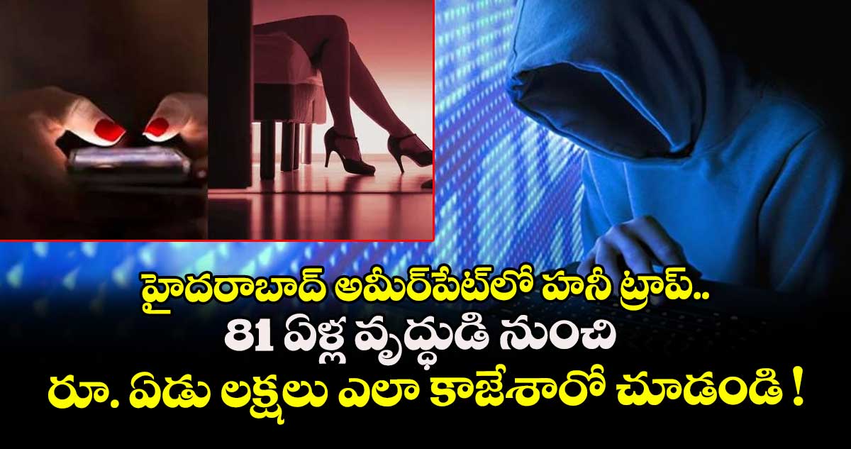 హైదరాబాద్ అమీర్⁭పేట్⁭లో హనీ ట్రాప్..  81 ఏళ్ల వృద్ధుడి నుంచి రూ. ఏడు లక్షలు ఎలా కాజేశారో చూడండి !
