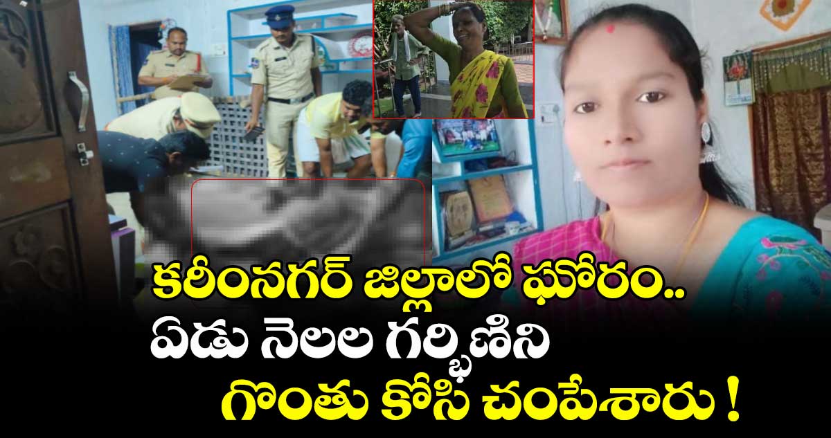 కరీంనగర్ జిల్లాలో ఘోరం.. ఏడు నెలల గర్భిణిని గొంతు కోసి చంపేశారు !