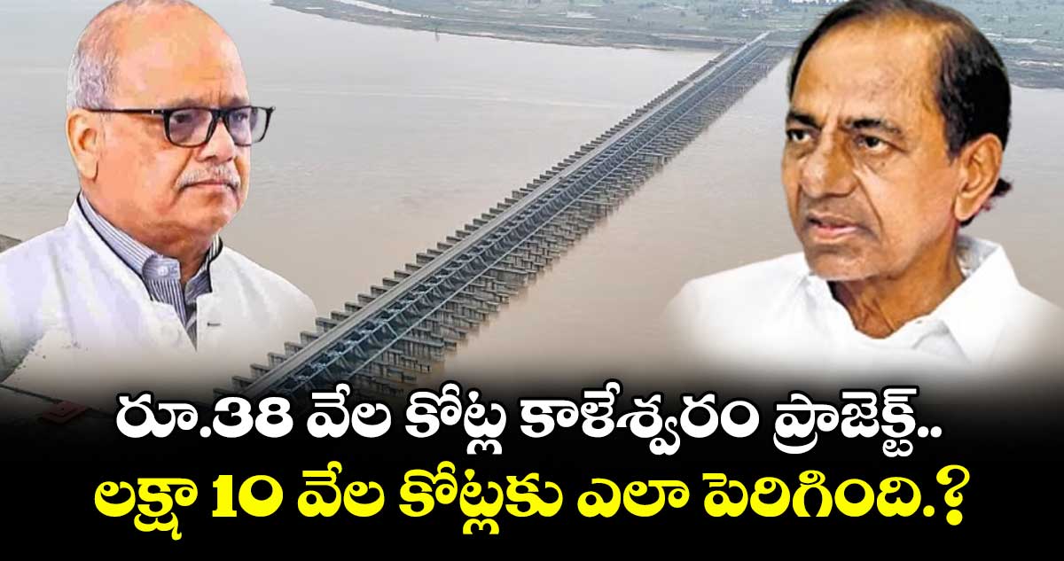 రూ. 38 వేల కోట్ల కాళేశ్వరం ప్రాజెక్ట్..  లక్షా 10 వేల కోట్లకు ఎలా పెరిగింది.?