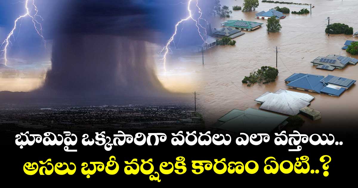 భూమిపై ఒక్కసారిగా వరదలు ఎలా వస్తాయి.. అసలు భారీ వర్షాలకి కారణం ఏంటి..?