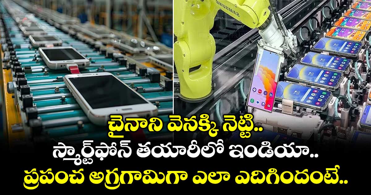చైనాని వెనక్కి నెట్టి.. స్మార్ట్‌ఫోన్ తయారీలో ఇండియా ప్రపంచ అగ్రగామిగా ఎలా ఎదిగిందంటే..
