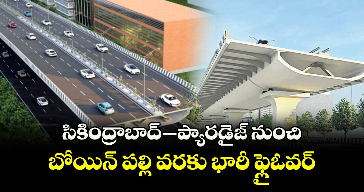 సికింద్రాబాద్-ప్యారడైజ్ నుంచి బోయిన్ పల్లి వరకు భారీ ఫ్లైఓవర్