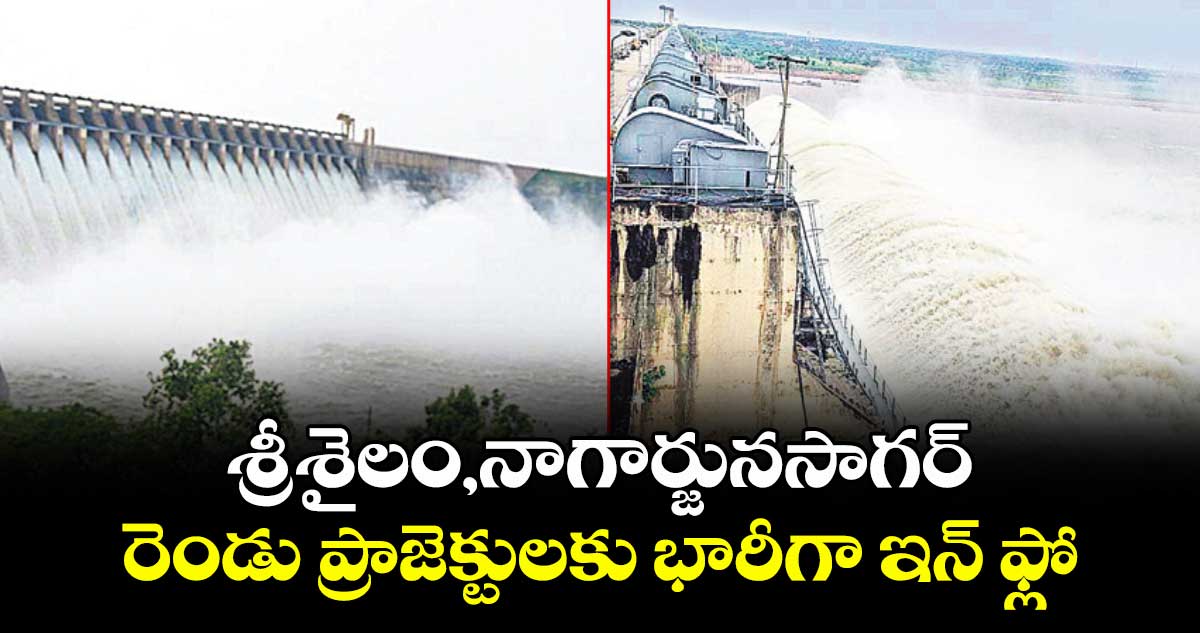 శ్రీశైలం,నాగార్జునసాగర్ రెండు ప్రాజెక్టులకు భారీగా ఇన్ ఫ్లో