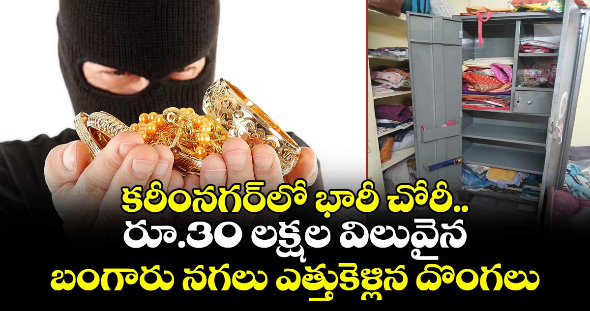 కరీంనగర్⁭లో భారీ చోరీ.. రూ.30 లక్షల విలువైన బంగారు నగలు ఎత్తుకెళ్లిన దొంగలు