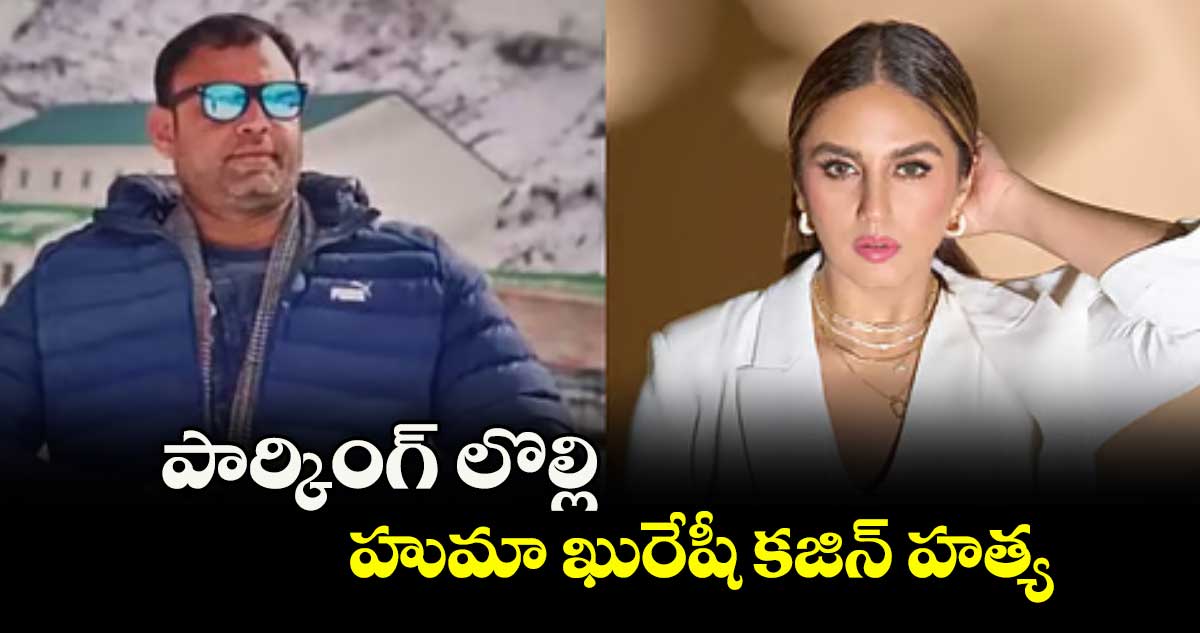 పార్కింగ్ లొల్లి..హుమా ఖురేషీ కజిన్ హత్య