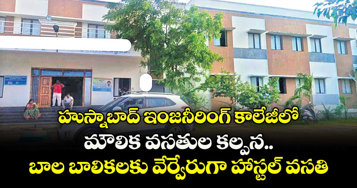 హుస్నాబాద్ ఇంజనీరింగ్ కాలేజీలోమౌలిక వసతుల కల్పన..బాల బాలికలకు వేర్వేరుగా హాస్టల్ వసతి 