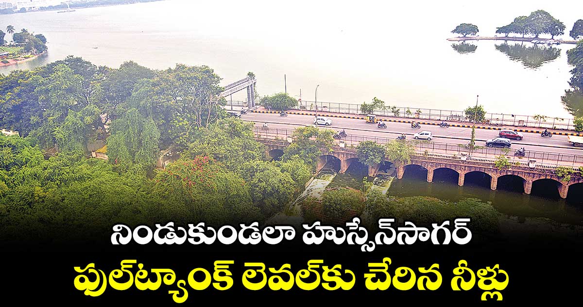నిండుకుండలా హుస్సేన్సాగర్... ఫుల్ట్యాంక్ లెవల్కు చేరిన నీళ్లు