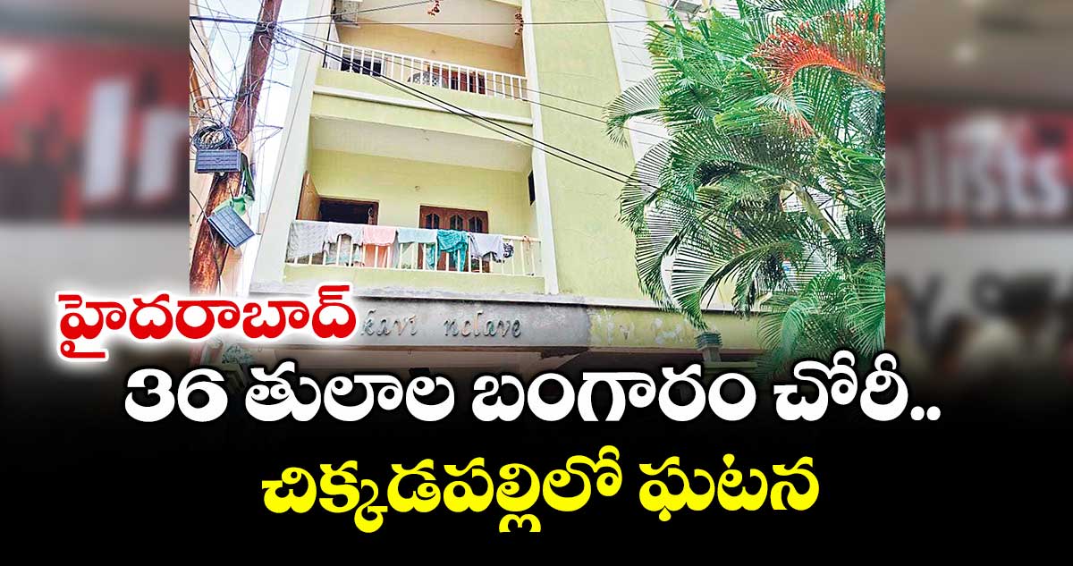హైదరాబాద్: 36 తులాల బంగారం చోరీ.. చిక్కడపల్లిలో ఘటన
