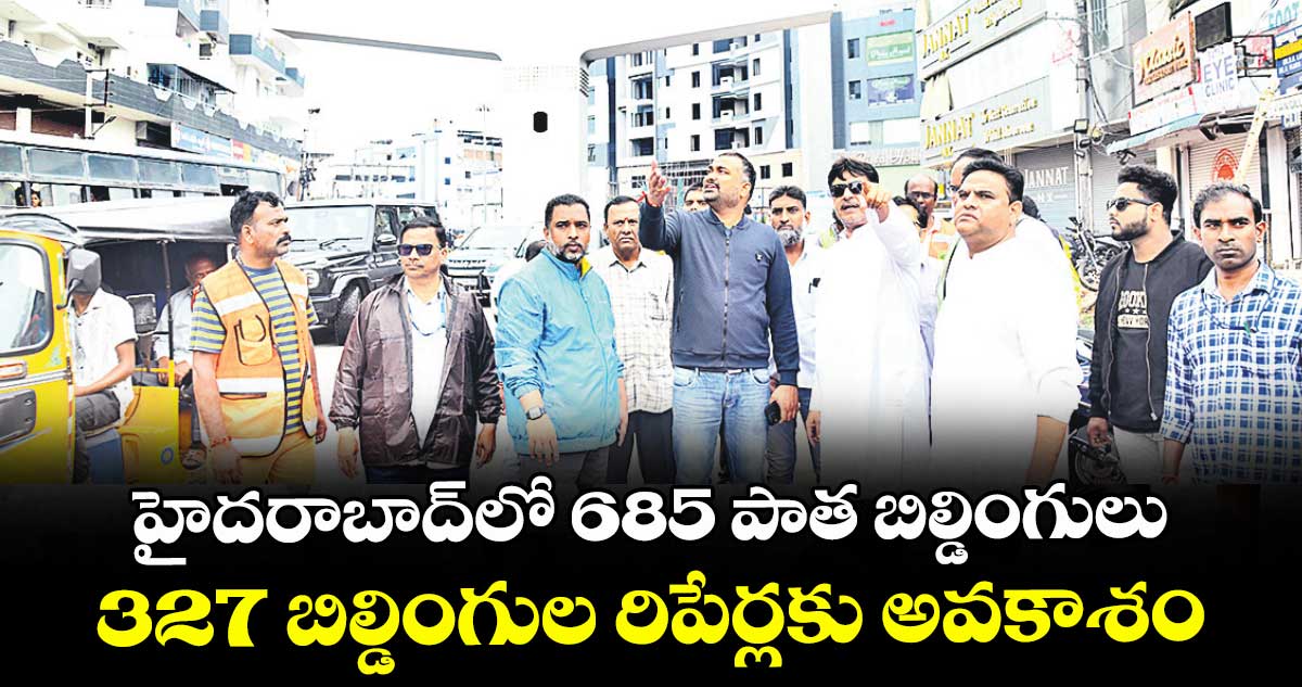 హైదరాబాద్ లో  685 పాత బిల్డింగులు... 327 బిల్డింగుల రిపేర్లకు అవకాశం
