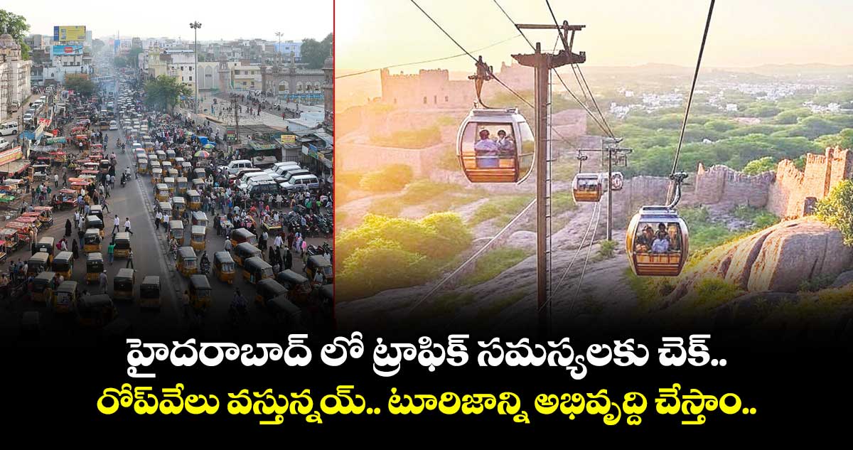 హైదరాబాద్ లో ట్రాఫిక్ సమస్యలకు చెక్..రోప్వేలు వస్తున్నయ్.. టూరిజాన్ని అభివృద్ది చేస్తాం..