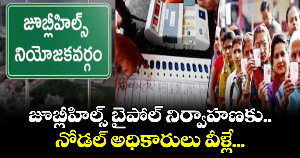 జూబ్లీహిల్స్ బైపోల్ నిర్వాహణకు.. నోడల్ అధికారులు వీళ్లే...