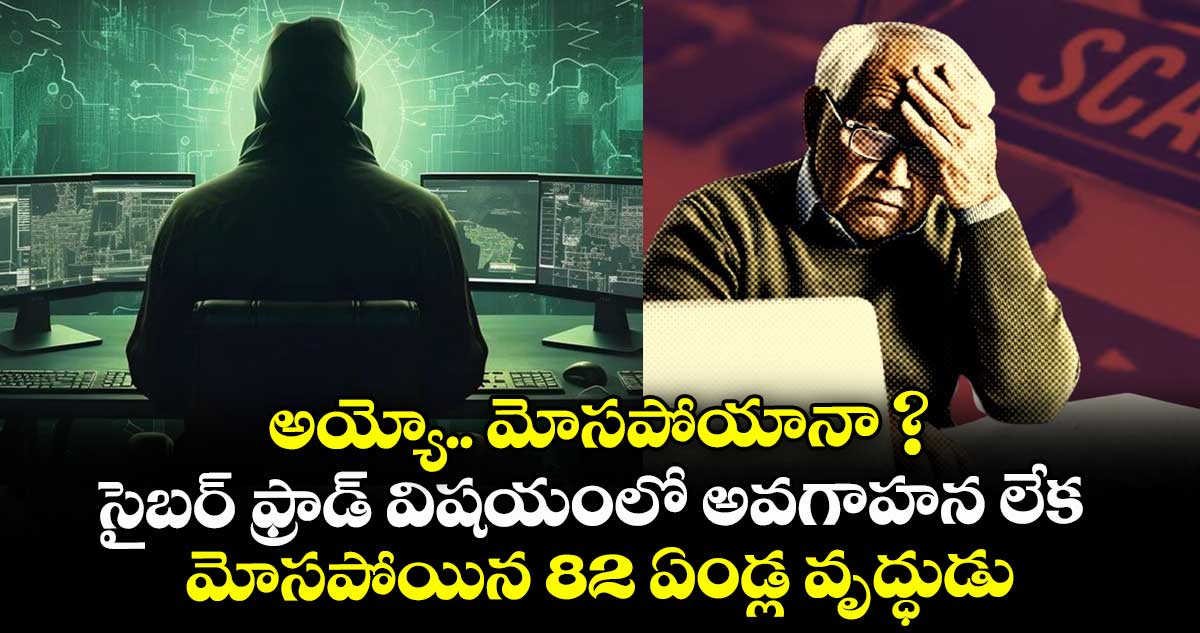 అయ్యో.. మోసపోయానా ?.. సైబర్ ఫ్రాడ్ విషయంలో అవగాహన లేక మోసపోయిన 82 ఏండ్ల వృద్ధుడు