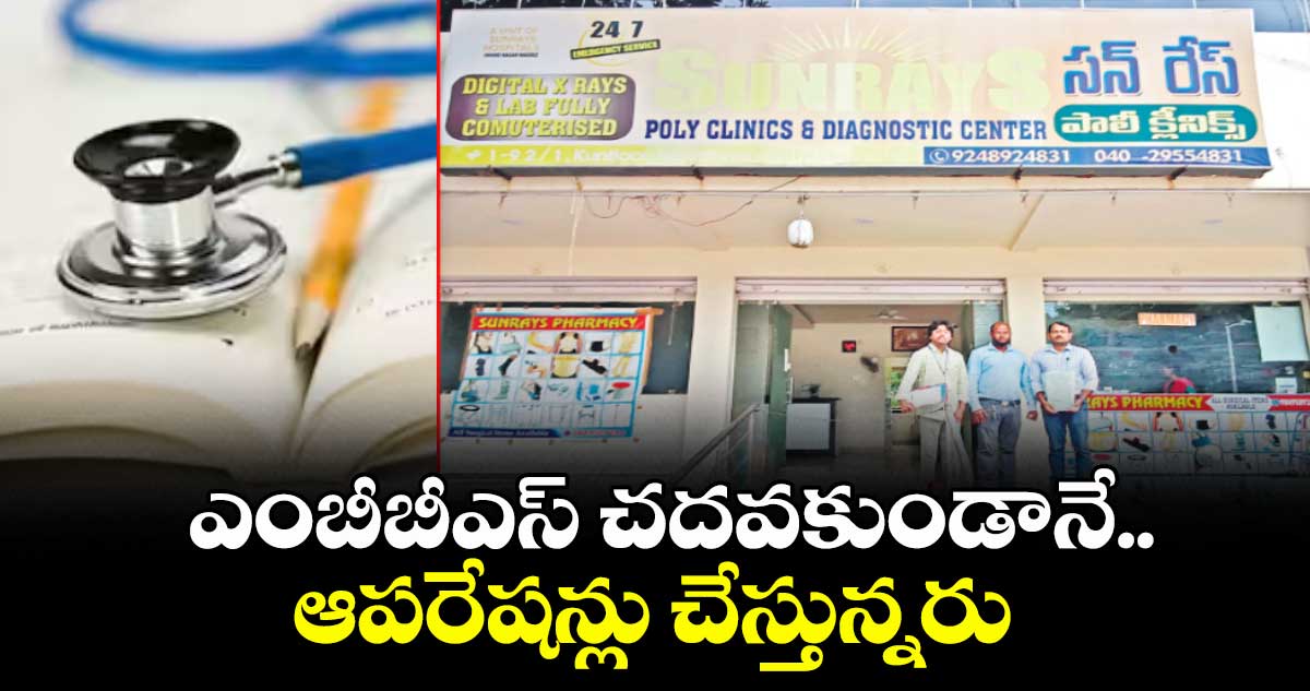 ఎంబీబీఎస్ చదవకుండానే ఆపరేషన్లు చేస్తున్నరు 