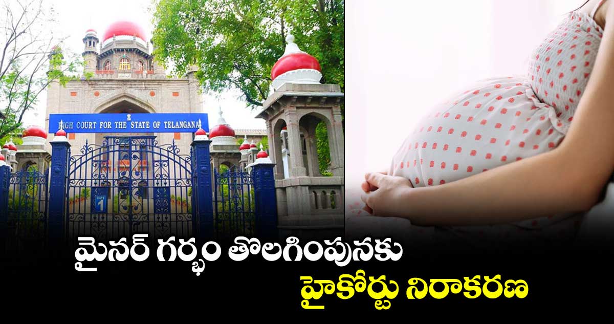 మైనర్ గర్భం తొలగింపునకు హైకోర్టు నిరాకరణ