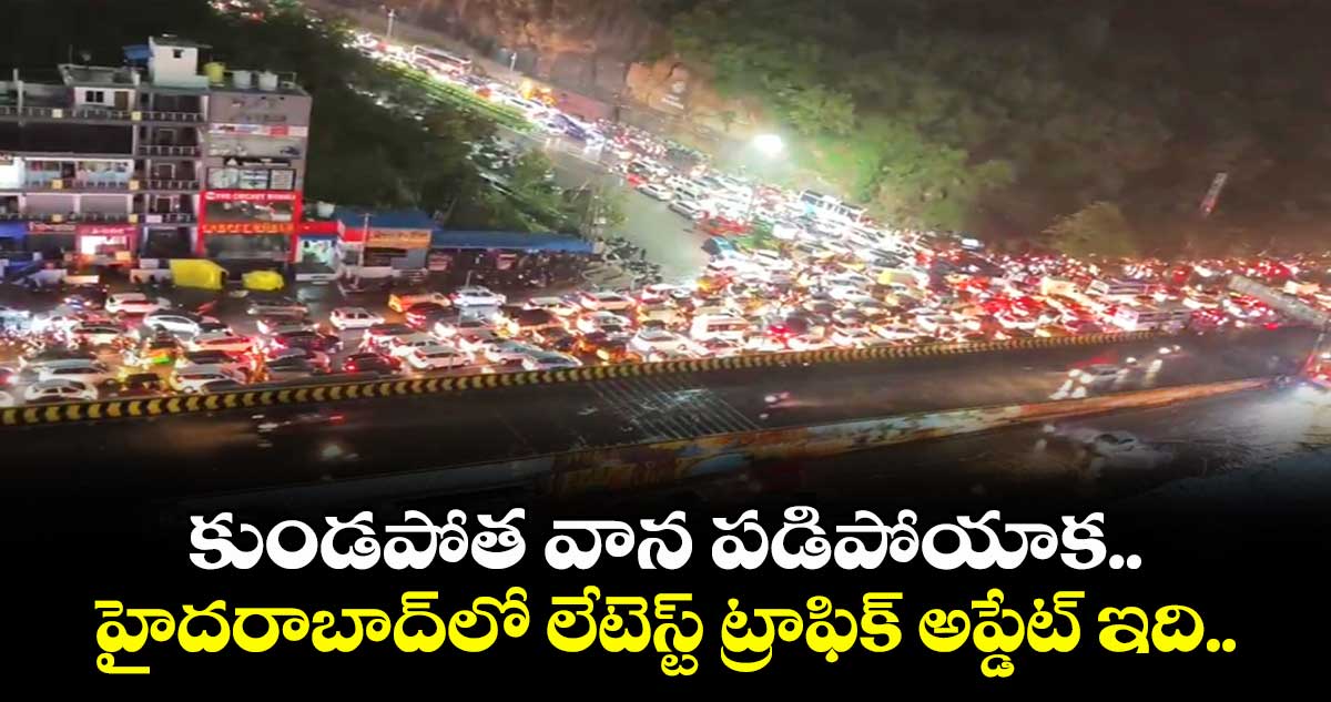 కుండపోత వర్షం ఆగిపోయాక హైదరాబాద్‌⁬లో లేటెస్ట్ ట్రాఫిక్ అప్డేట్ ఇది..