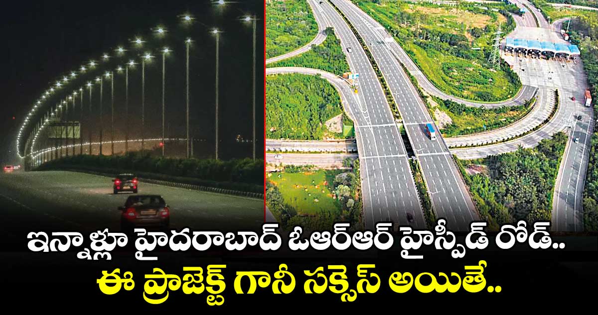 ఇన్నాళ్లూ హైదరాబాద్⁬ ఓఆర్‌‌‌‌ఆర్ హైస్పీడ్ రోడ్‌.. ఈ ప్రాజెక్ట్ గానీ సక్సెస్ అయితే..