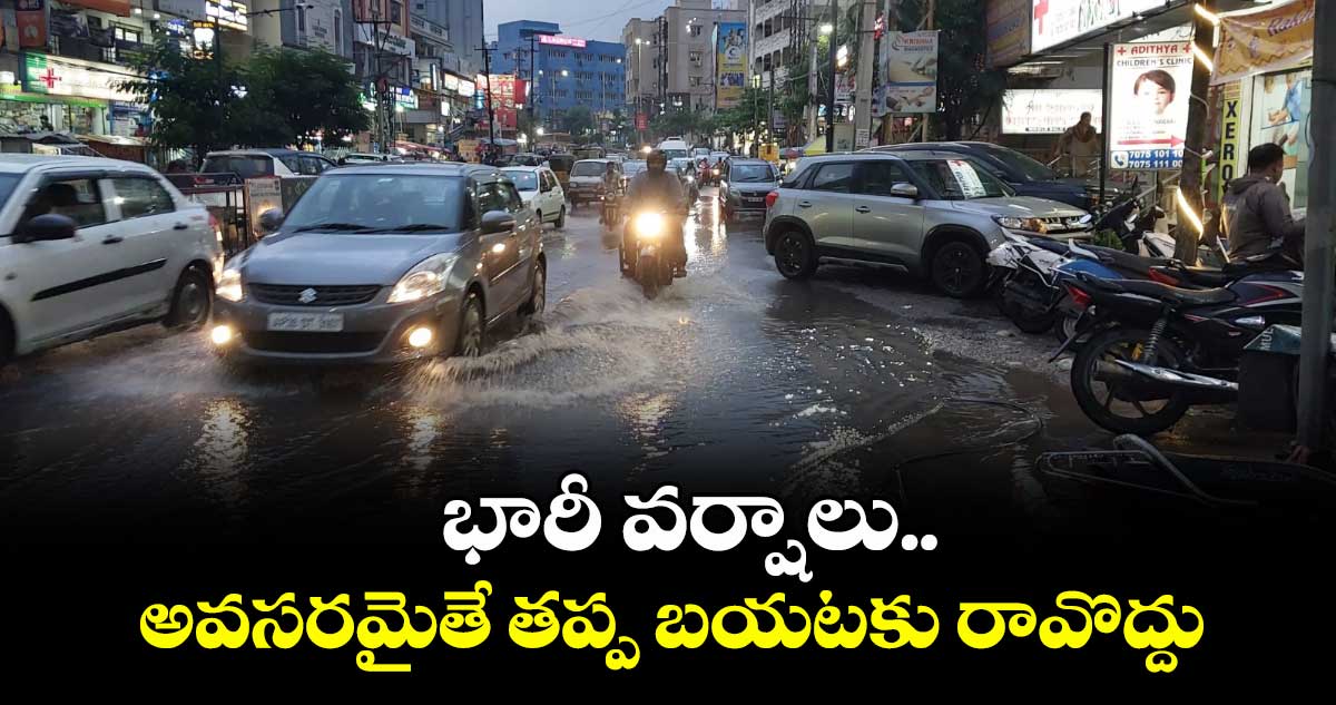 భారీ వర్షాలు..అవసరమైతే తప్ప బయటకు రావొద్దు