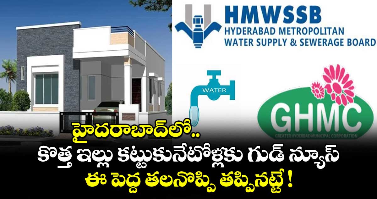 హైదరాబాద్లో కొత్త ఇల్లు కట్టుకునేటోళ్లకు గుడ్ న్యూస్.. ఈ పెద్ద తలనొప్పి తప్పినట్టే !