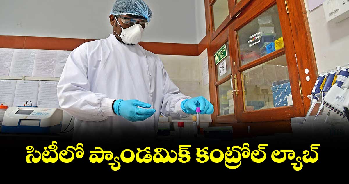 సిటీలో ప్యాండమిక్ కంట్రోల్ ల్యాబ్
