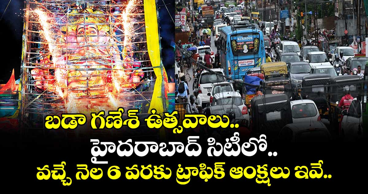 బడా గణేశ్ ఉత్సవాలు.. హైదరాబాద్ సిటీలో వచ్చే నెల 6 వరకు ట్రాఫిక్ ఆంక్షలు ఇవే..