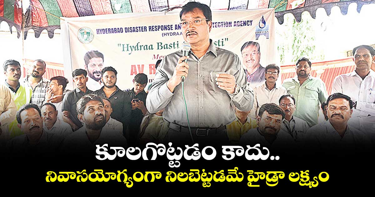 కూలగొట్టడం కాదు.. నివాసయోగ్యంగా నిలబెట్టడమే హైడ్రా లక్ష్యం:  కమిషనర్ రంగనాథ్