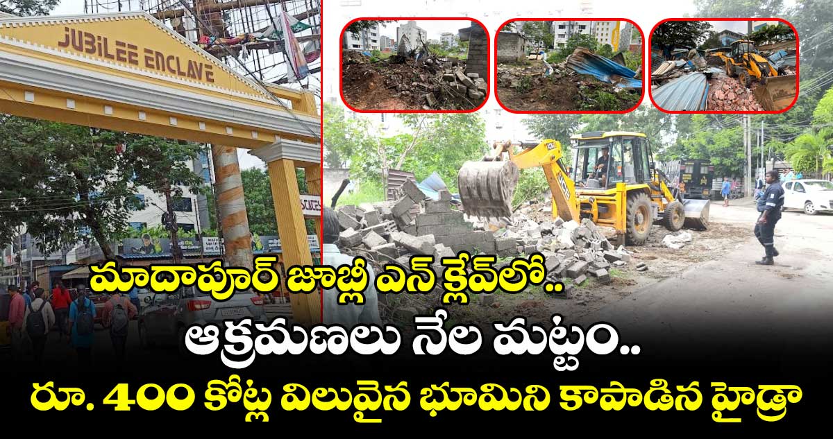 మాదాపూర్ జూబ్లీ ఎన్ క్లేవ్లో ఆక్రమణలు నేల మట్టం.. రూ. 400 కోట్ల విలువైన భూమిని కాపాడిన హైడ్రా