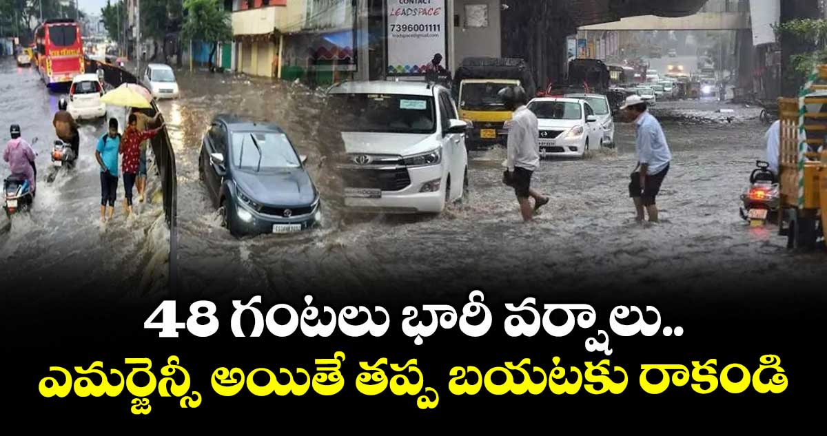 48 గంటలు భారీ వర్షాలు.. ఎమర్జెన్సీ అయితే తప్ప బయటకు రాకండి